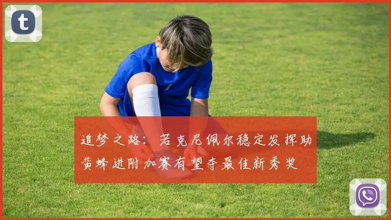 追梦之路：若克尼佩尔稳定发挥助黄蜂进附加赛有望夺最佳新秀奖