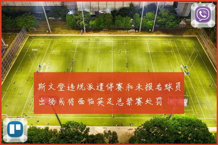 斯文登违规派遣停赛和未报名球员出场或将面临英足总禁赛处罚