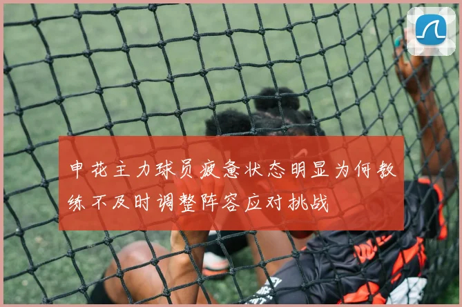 申花主力球员疲惫状态明显为何教练不及时调整阵容应对挑战